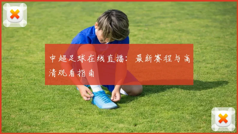 中超足球在线直播：最新赛程与高清观看指南