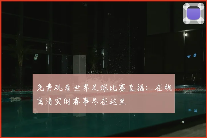免费观看世界足球比赛直播:在线高清实时赛事尽在这里