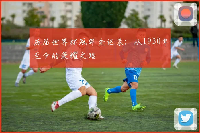 历届世界杯冠军全记录:从1930年至今的荣耀之路