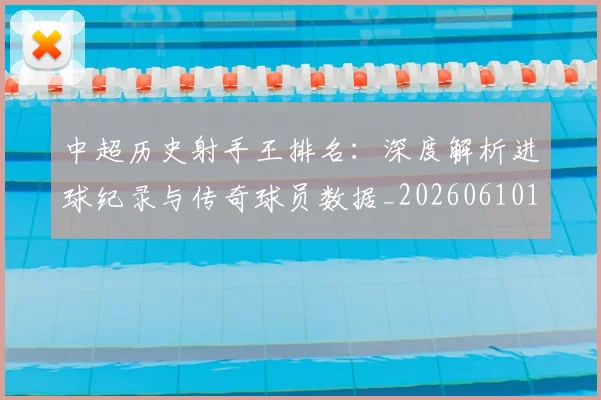 中超历史射手王排名：深度解析进球纪录与传奇球员数据_20260610190349
