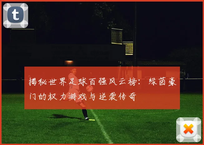 揭秘世界足球百强风云榜：绿茵豪门的权力游戏与逆袭传奇