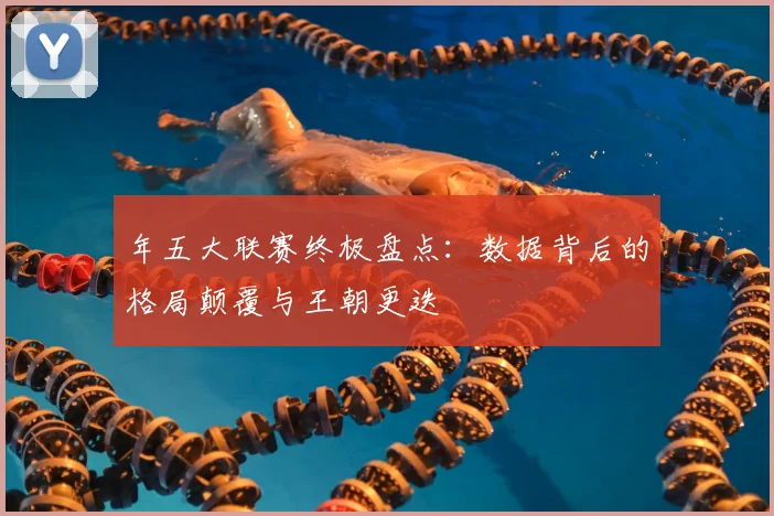 年五大联赛终极盘点：数据背后的格局颠覆与王朝更迭