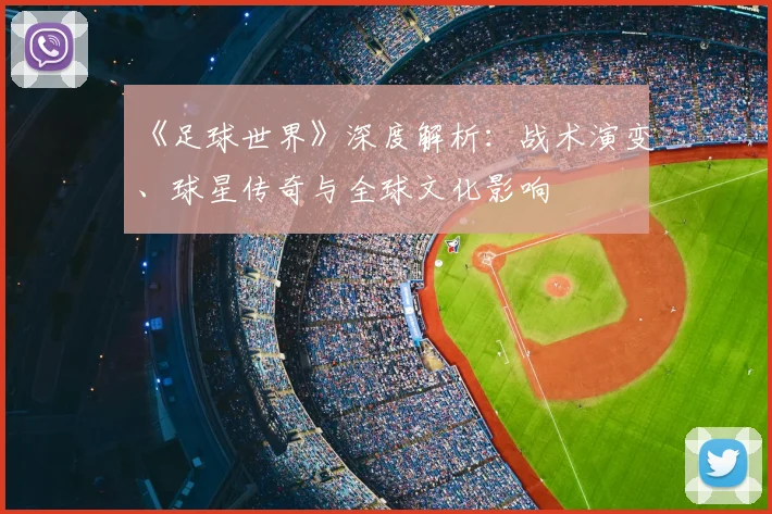 《足球世界》深度解析：战术演变、球星传奇与全球文化影响