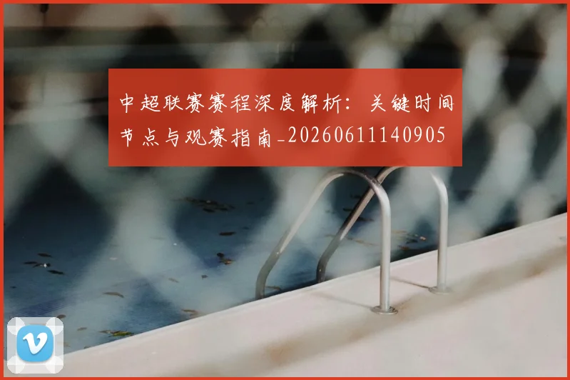 中超联赛赛程深度解析：关键时间节点与观赛指南_20260611140905