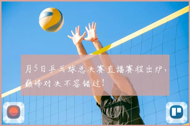月5日乒乓球总决赛直播赛程出炉，巅峰对决不容错过！