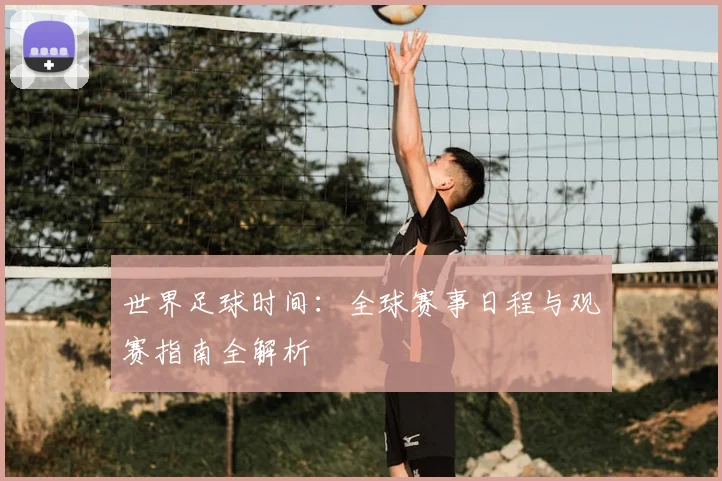 世界足球时间：全球赛事日程与观赛指南全解析