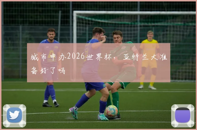 城市申办2026世界杯，亚特兰大准备好了吗
