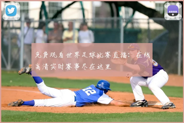 免费观看世界足球比赛直播：在线高清实时赛事尽在这里