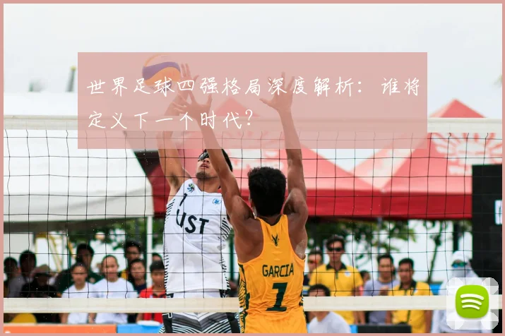 世界足球四强格局深度解析：谁将定义下一个时代？
