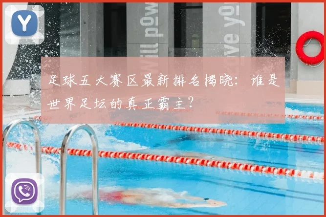 足球五大赛区最新排名揭晓：谁是世界足坛的真正霸主？