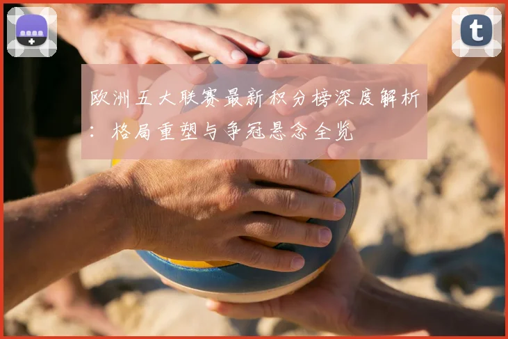 欧洲五大联赛最新积分榜深度解析:格局重塑与争冠悬念全览