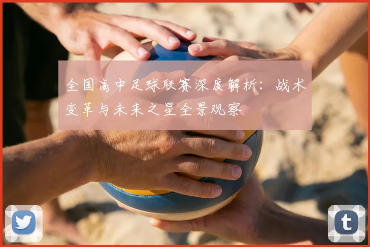 全国高中足球联赛深度解析:战术变革与未来之星全景观察