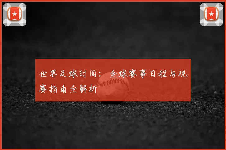 世界足球时间：全球赛事日程与观赛指南全解析