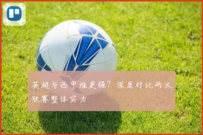英超与西甲谁更强？深度对比两大联赛整体实力