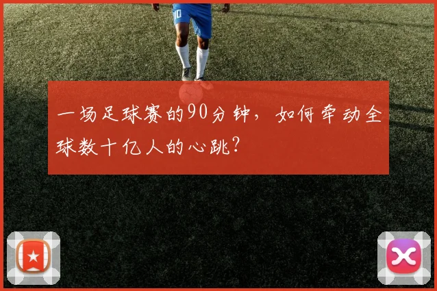 一场足球赛的90分钟，如何牵动全球数十亿人的心跳？